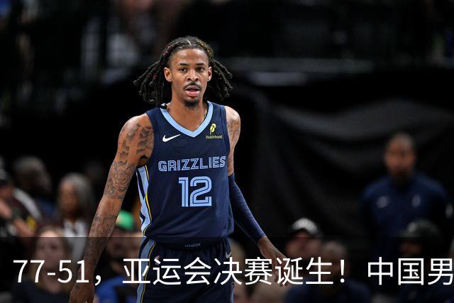 77-51，亚运会决赛诞生！中国男篮争冠劲敌5连胜 西亚豪门被送回家